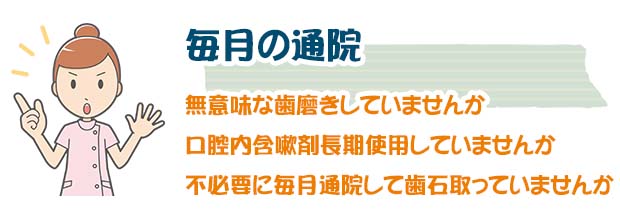 毎月の通院、無意味な歯磨きしていませんか、口腔内含嗽剤長期使用していませんか、不必要に毎月歯科医院に通って歯石取っていませんか